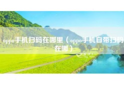 oppo手机扫码在哪里（oppo手机自带扫码在哪）