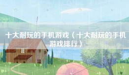 十大耐玩的手机游戏（十大耐玩的手机游戏排行）