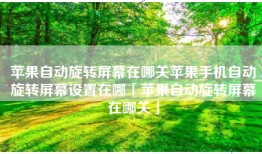 苹果自动旋转屏幕在哪关苹果手机自动旋转屏幕设置在哪「苹果自动旋转屏幕在哪关」