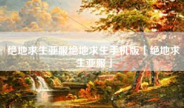 绝地求生亚服绝地求生手机版「绝地求生亚服」