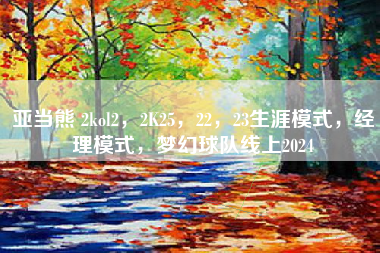 亚当熊 2kol2，2K25，22，23生涯模式，经理模式，梦幻球队线上2024