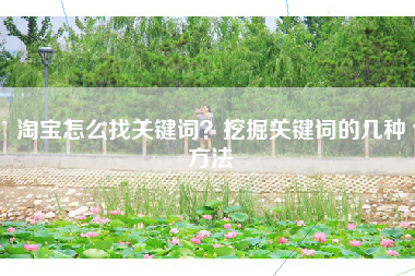 淘宝怎么找关键词？挖掘关键词的几种方法