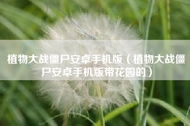 植物大战僵尸安卓手机版（植物大战僵尸安卓手机版带花园的）