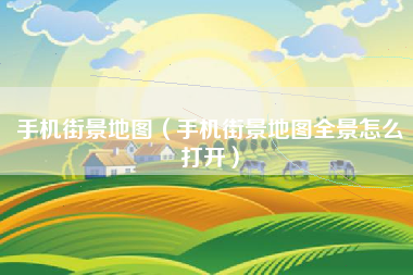 手机街景地图（手机街景地图全景怎么打开）