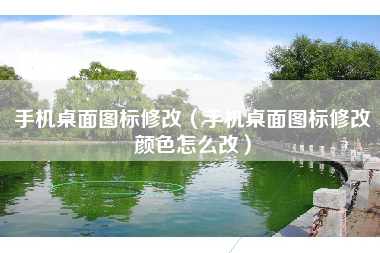 手机桌面图标修改（手机桌面图标修改颜色怎么改）